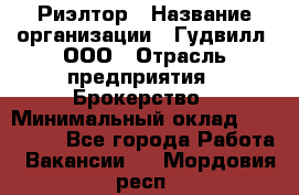 Риэлтор › Название организации ­ Гудвилл, ООО › Отрасль предприятия ­ Брокерство › Минимальный оклад ­ 100 000 - Все города Работа » Вакансии   . Мордовия респ.
